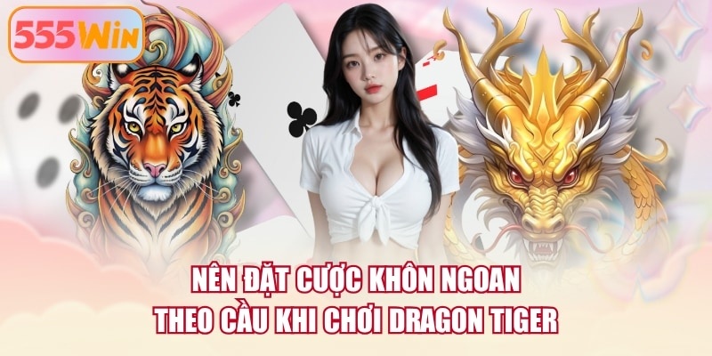 Nên đặt cược khôn ngoan theo cầu khi chơi Dragon Tiger
